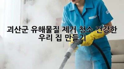 🏡 괴산군 유해물질 제거 청소, 건강한 우리 집 만들기! 💨
