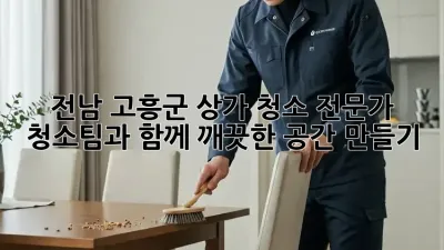 전남 고흥군 상가 청소: 전문가 청소팀과 함께 깨끗한 공간 만들기