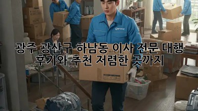 광주 광산구 하남동 이사 전문 대행: 후기와 추천, 저렴한 곳까지! ✨