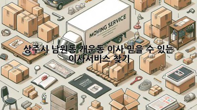 상주시 남원동 개운동 이사, 믿을 수 있는 이사서비스 찾기