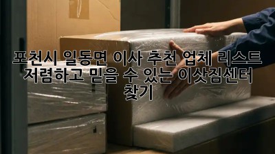 포천시 일동면 이사 추천 업체 리스트: 저렴하고 믿을 수 있는 이삿짐센터 찾기! ✨