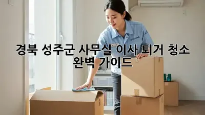 경북 성주군 사무실 이사 퇴거 청소 완벽 가이드